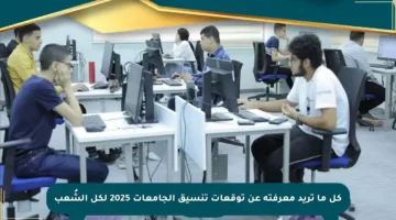 كل ما تريد معرفته عن توقعات تنسيق الجامعات 2025 لكل الشُعب